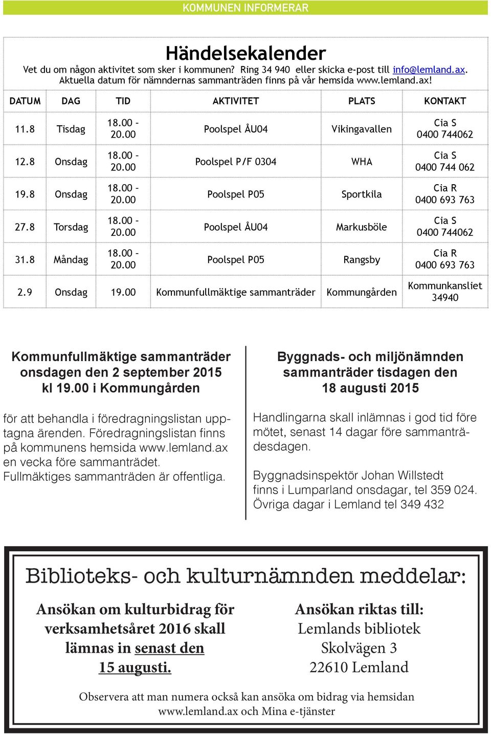 8 Torsdag 18.00 20.00 Poolspel ÅU04 Markusböle Cia S 0400 744062 31.8 Måndag 18.00 20.00 Poolspel P05 Rangsby Cia R 0400 693 763 2.9 Onsdag 19.