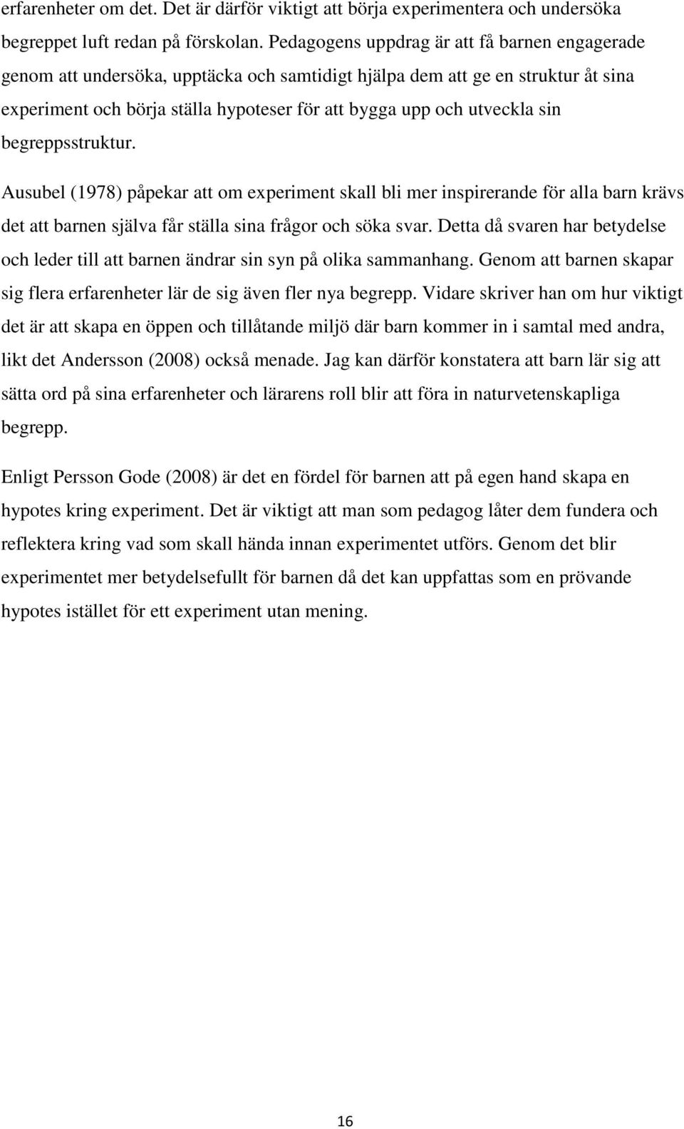 sin begreppsstruktur. Ausubel (1978) påpekar att om experiment skall bli mer inspirerande för alla barn krävs det att barnen själva får ställa sina frågor och söka svar.