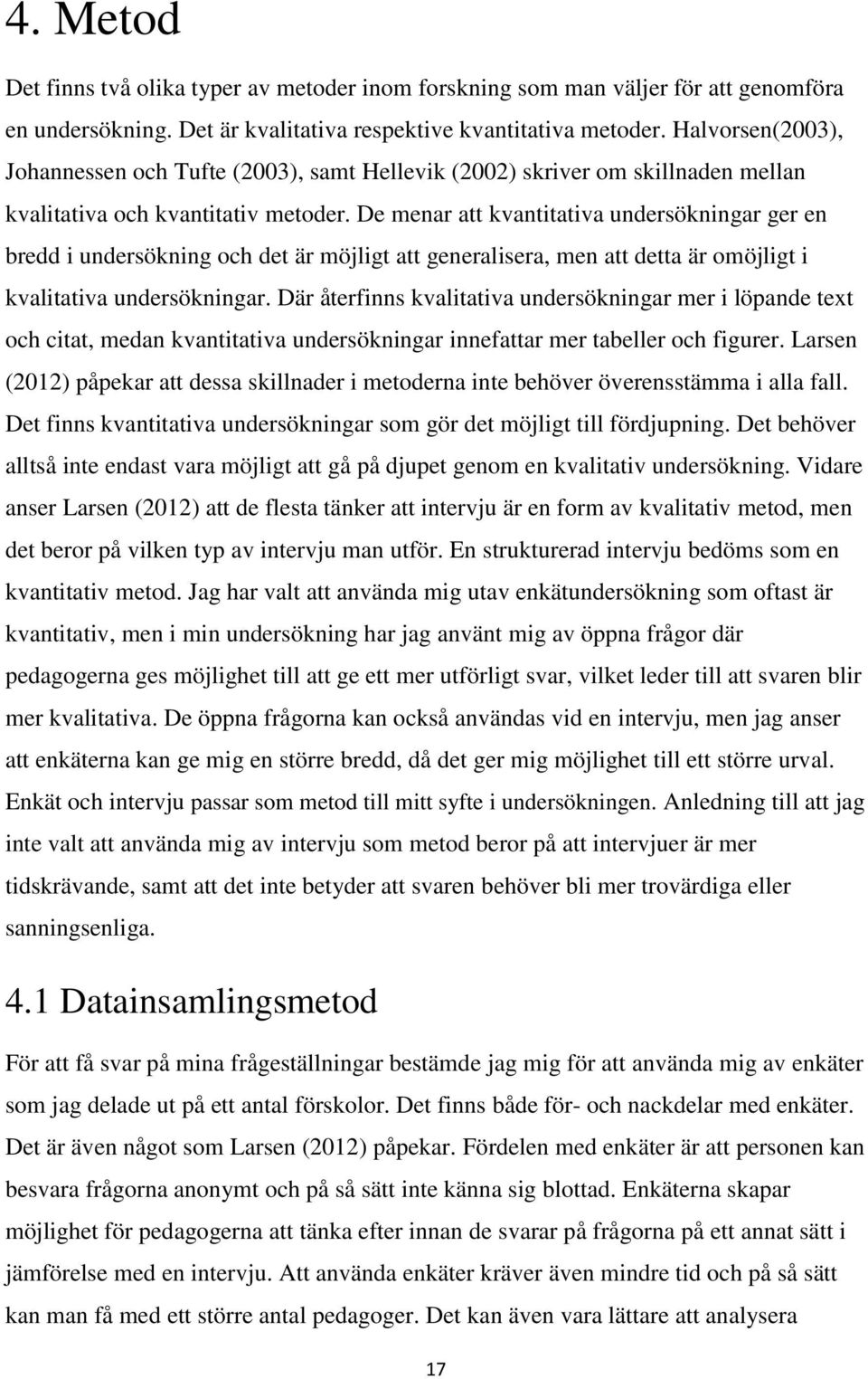 De menar att kvantitativa undersökningar ger en bredd i undersökning och det är möjligt att generalisera, men att detta är omöjligt i kvalitativa undersökningar.