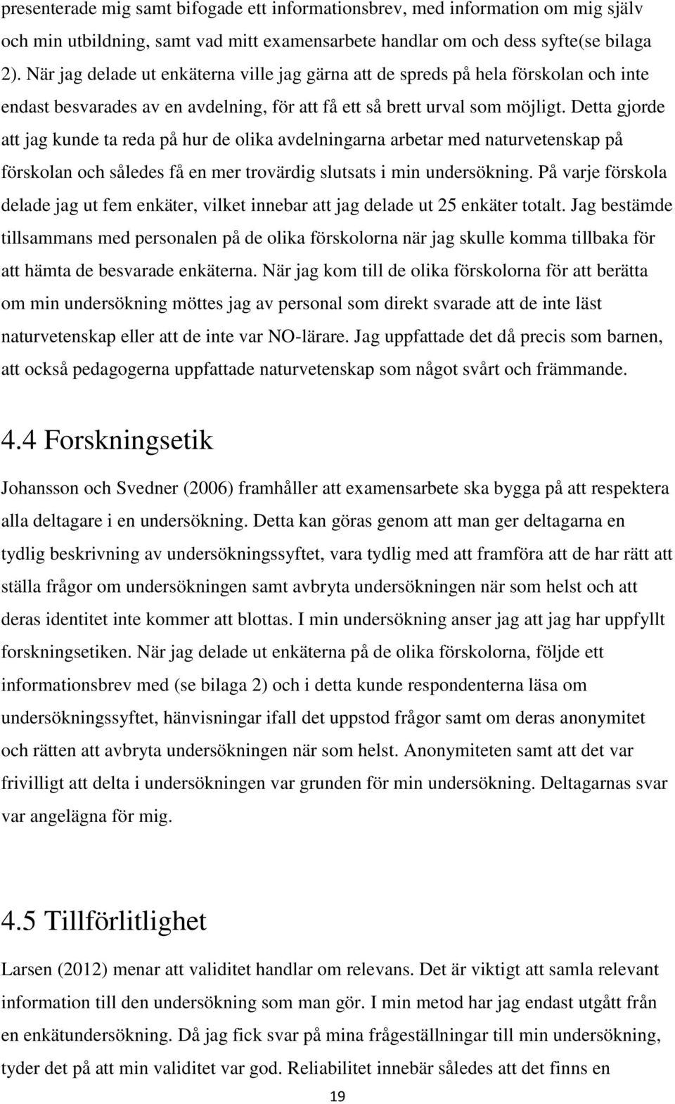 Detta gjorde att jag kunde ta reda på hur de olika avdelningarna arbetar med naturvetenskap på förskolan och således få en mer trovärdig slutsats i min undersökning.