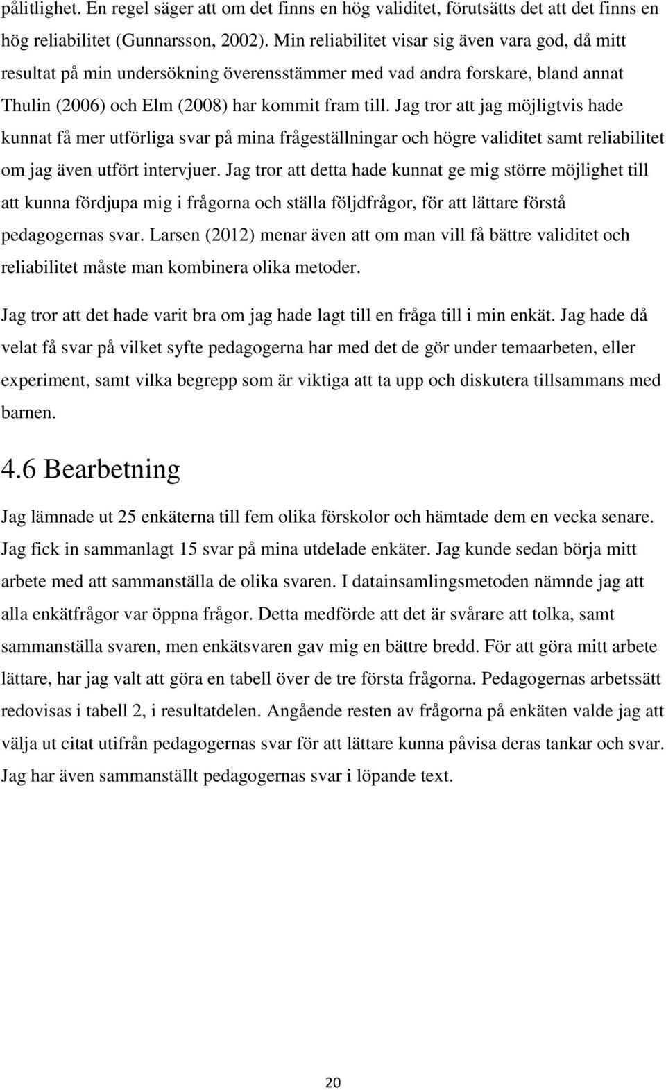 Jag tror att jag möjligtvis hade kunnat få mer utförliga svar på mina frågeställningar och högre validitet samt reliabilitet om jag även utfört intervjuer.