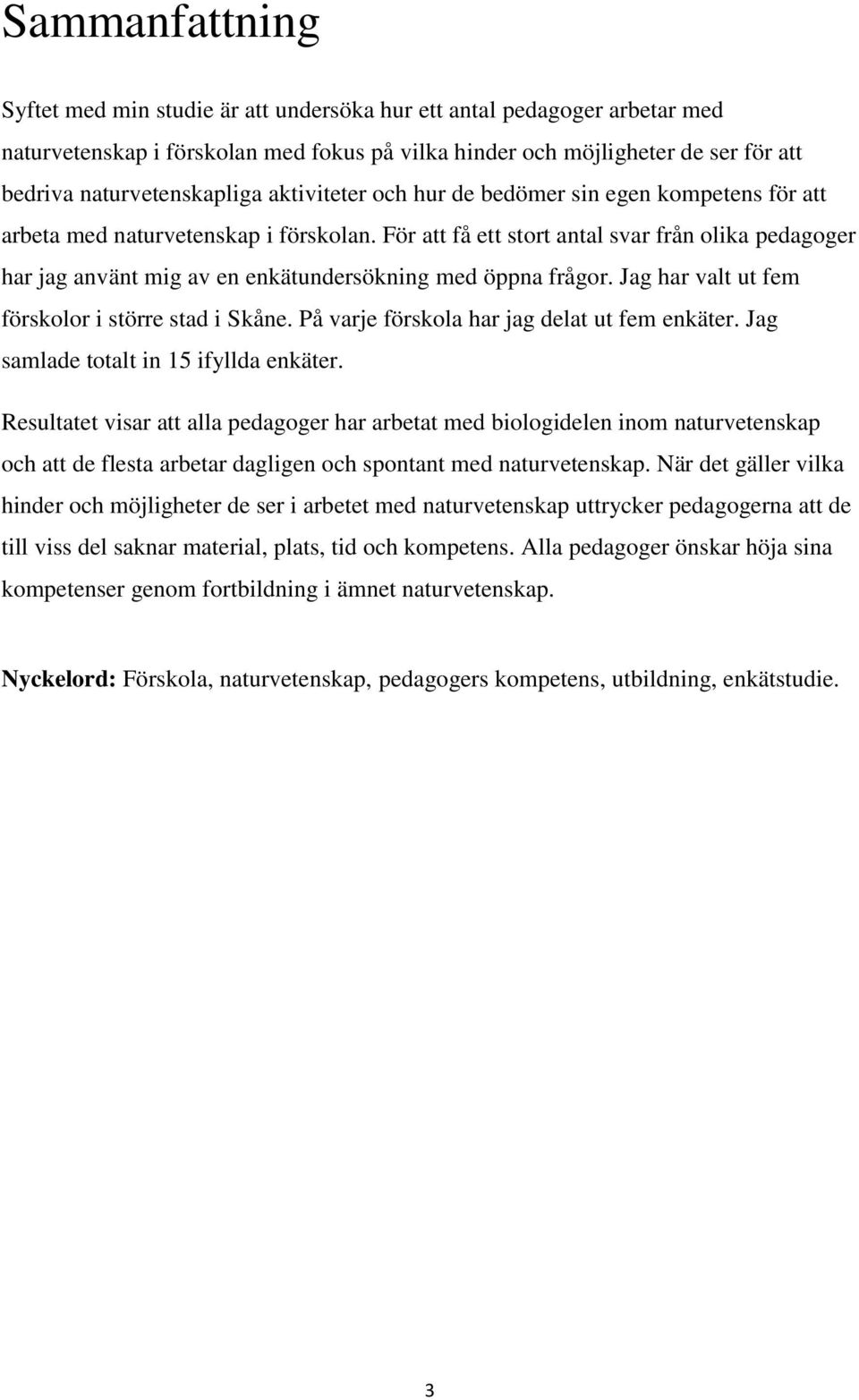 För att få ett stort antal svar från olika pedagoger har jag använt mig av en enkätundersökning med öppna frågor. Jag har valt ut fem förskolor i större stad i Skåne.