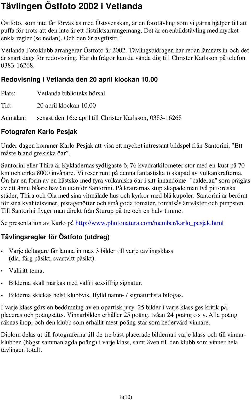 Tävlingsbidragen har redan lämnats in och det är snart dags för redovisning. Har du frågor kan du vända dig till Christer Karlsson på telefon 0383-16268.