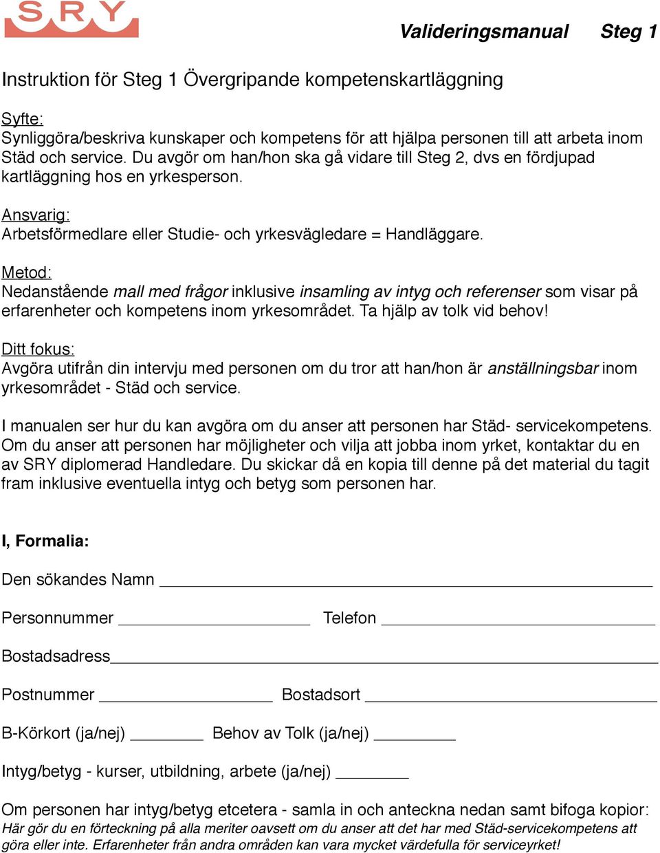 Valideringsmanual Steg 1 Metod: Nedanstående mall med frågor inklusive insamling av intyg och referenser som visar på erfarenheter och kompetens inom yrkesområdet. Ta hjälp av tolk vid behov!