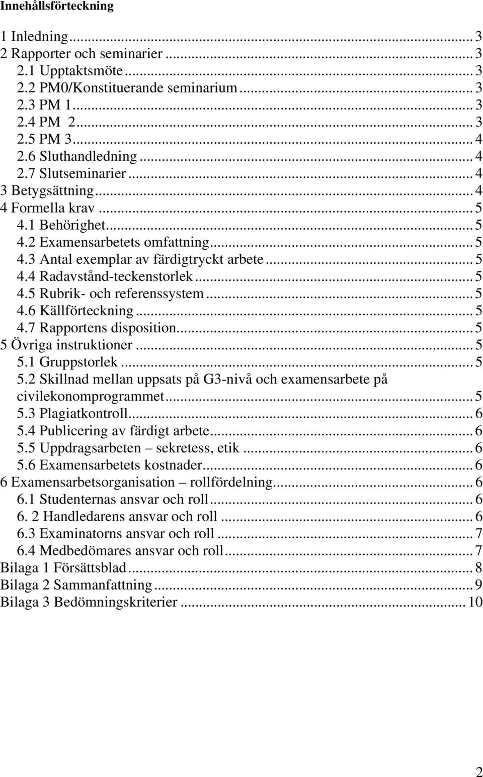 .. 5 4.6 Källförteckning... 5 4.7 Rapportens disposition... 5 5 Övriga instruktioner... 5 5.1 Gruppstorlek... 5 5.2 Skillnad mellan uppsats på G3-nivå och examensarbete på civilekonomprogrammet... 5 5.3 Plagiatkontroll.