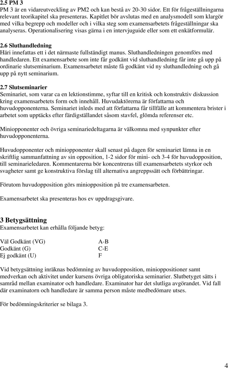 Operationalisering visas gärna i en intervjuguide eller som ett enkätformulär. 2.6 Sluthandledning Häri innefattas ett i det närmaste fullständigt manus. Sluthandledningen genomförs med handledaren.