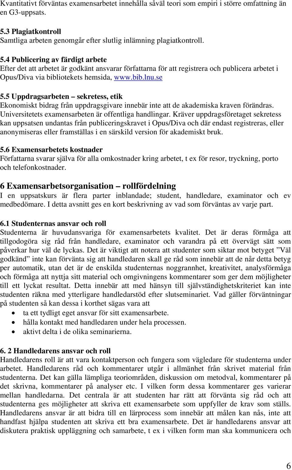 4 Publicering av färdigt arbete Efter det att arbetet är godkänt ansvarar författarna för att registrera och publicera arbetet i Opus/Diva via bibliotekets hemsida, www.bib.lnu.se 5.