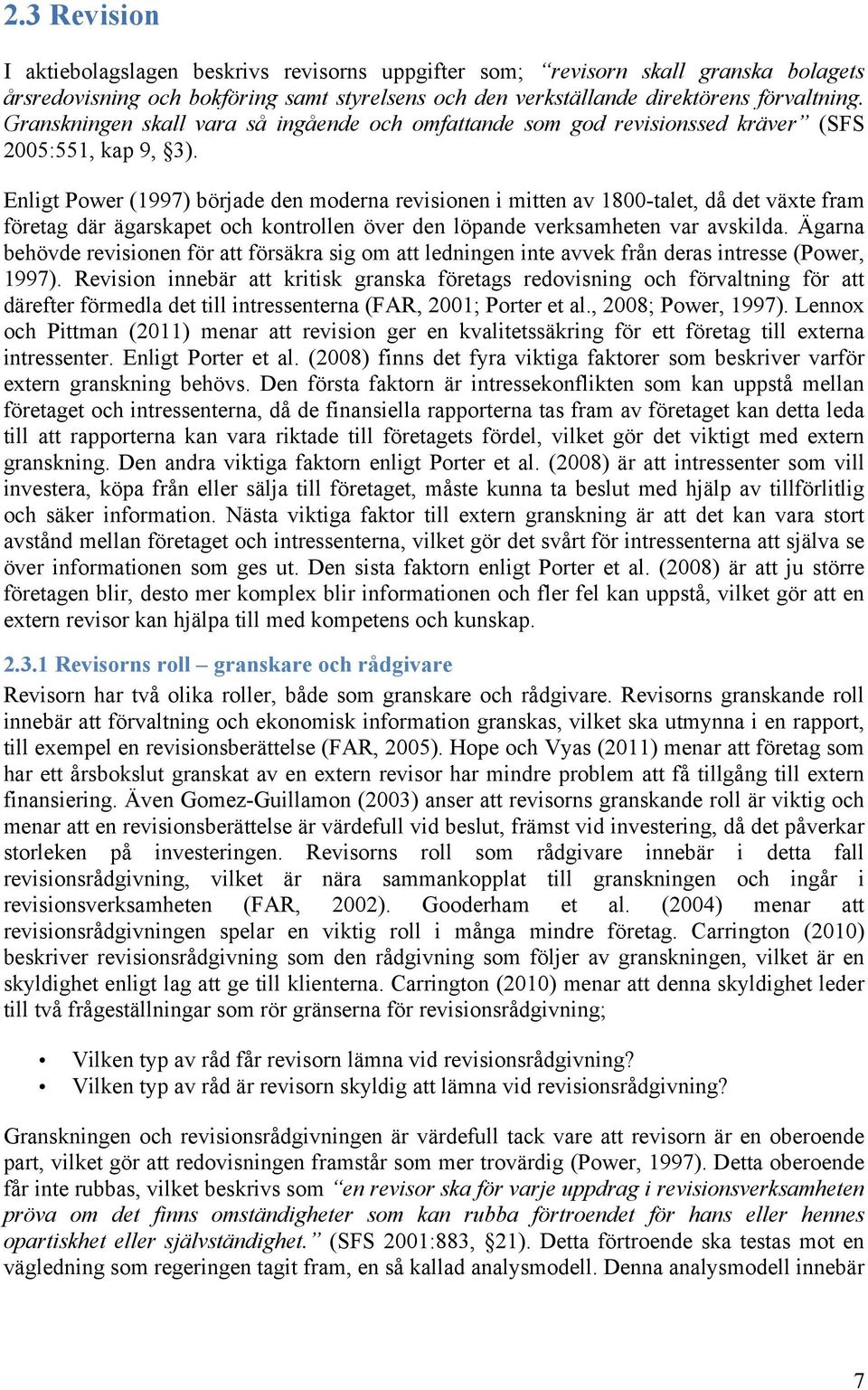 Enligt Power (1997) började den moderna revisionen i mitten av 1800-talet, då det växte fram företag där ägarskapet och kontrollen över den löpande verksamheten var avskilda.