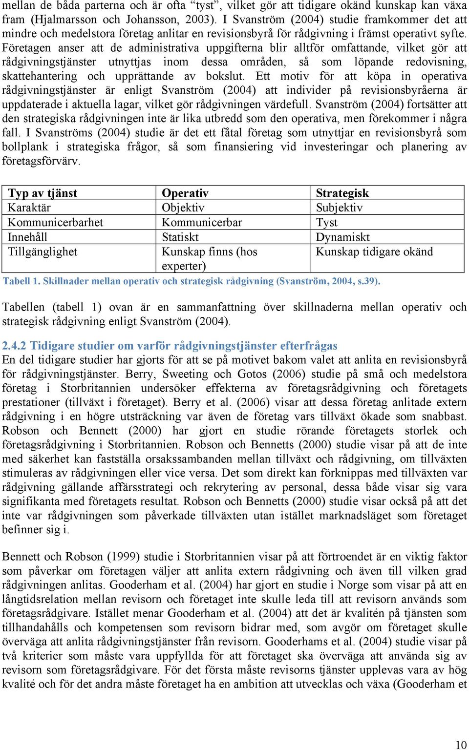 Företagen anser att de administrativa uppgifterna blir alltför omfattande, vilket gör att rådgivningstjänster utnyttjas inom dessa områden, så som löpande redovisning, skattehantering och upprättande