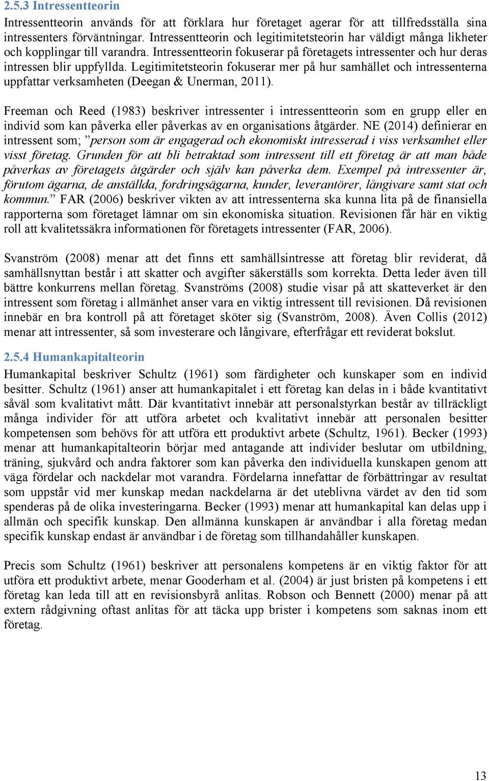 Legitimitetsteorin fokuserar mer på hur samhället och intressenterna uppfattar verksamheten (Deegan & Unerman, 2011).