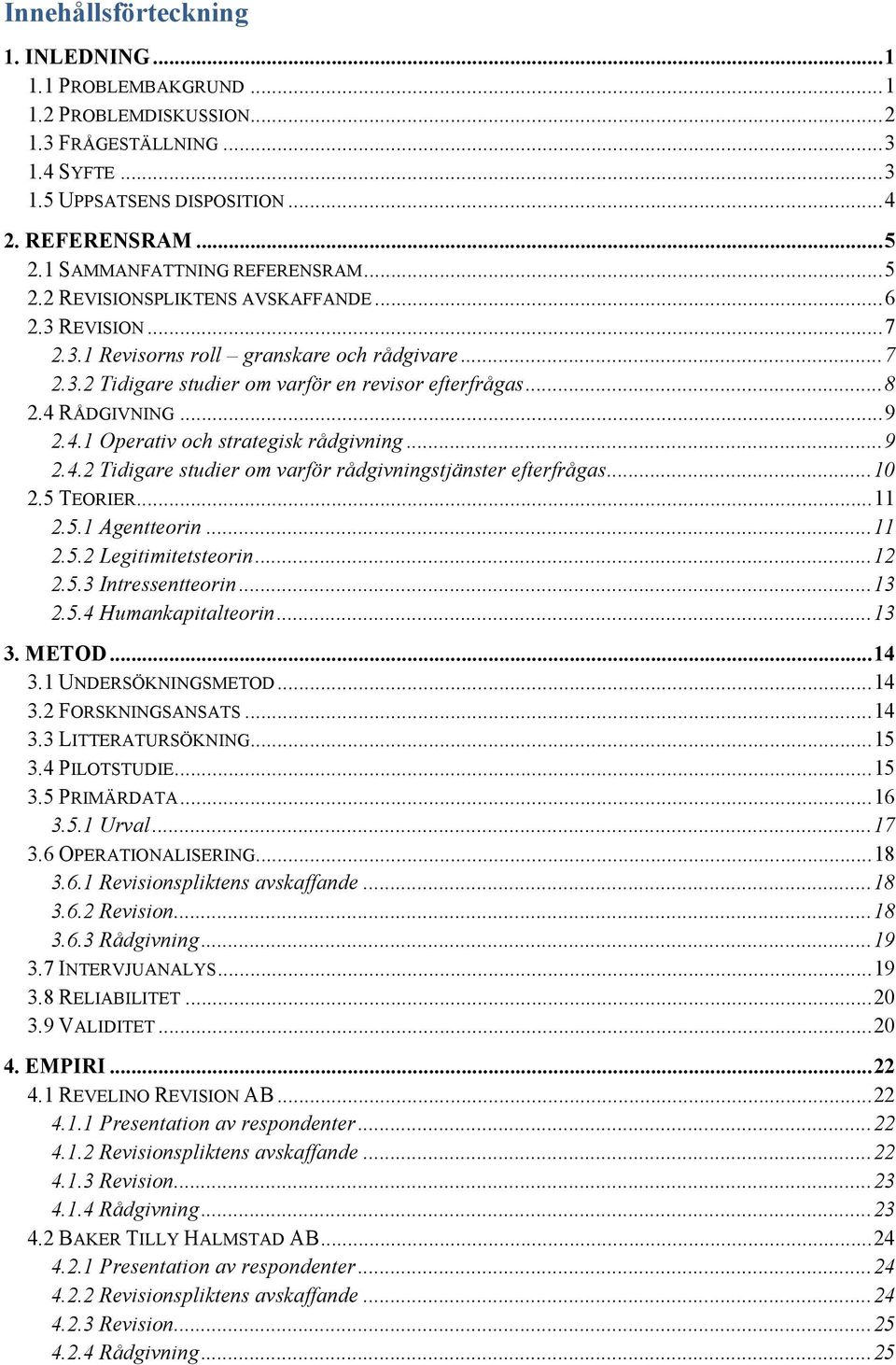 .. 8 2.4 RÅDGIVNING... 9 2.4.1 Operativ och strategisk rådgivning... 9 2.4.2 Tidigare studier om varför rådgivningstjänster efterfrågas... 10 2.5 TEORIER... 11 2.5.1 Agentteorin... 11 2.5.2 Legitimitetsteorin.