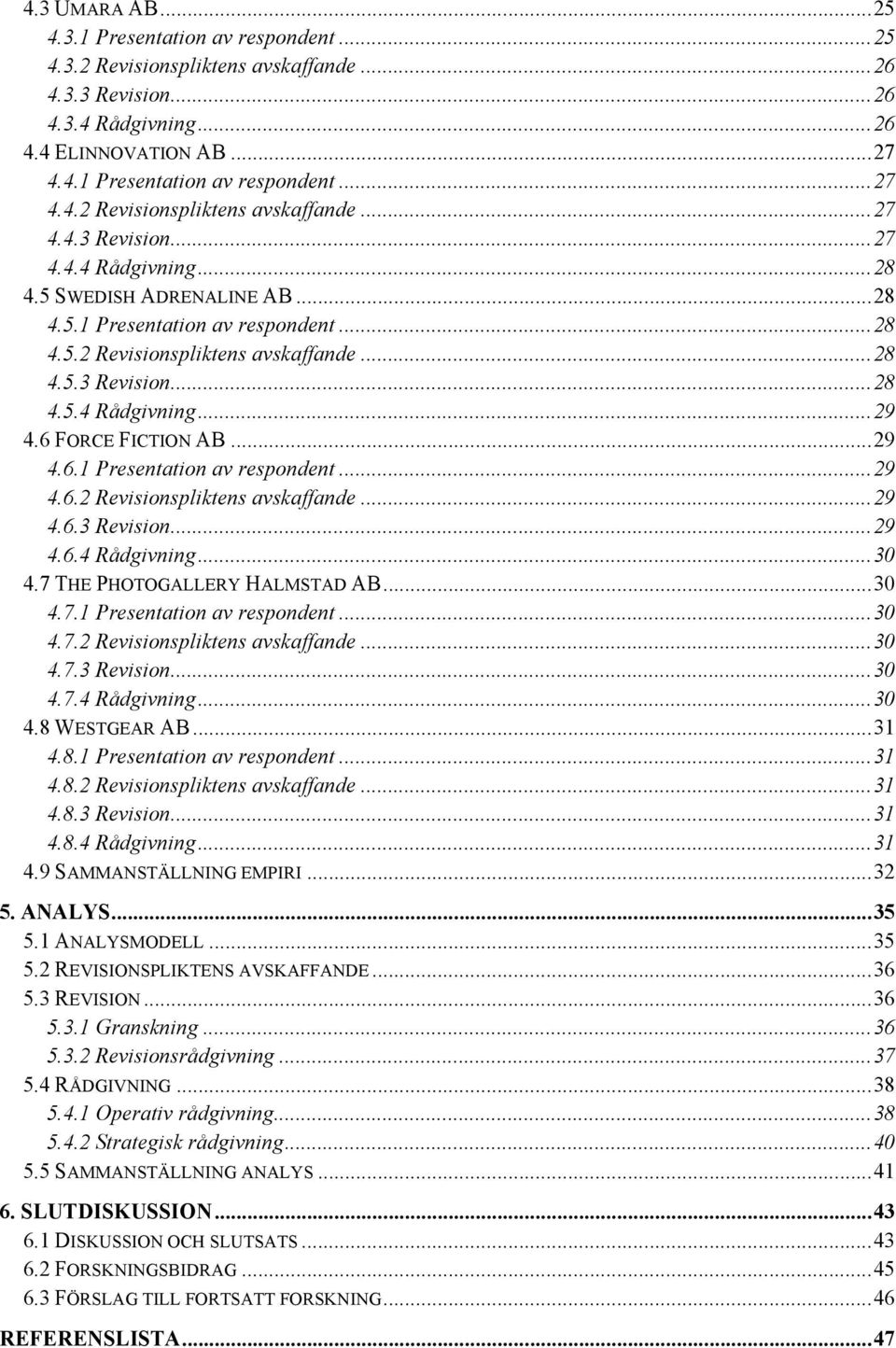 7 THE PHOTOGALLERY HALMSTAD AB... 30 4.7.1 Presentation av respondent... 30 4.7.2 Revisionspliktens avskaffande... 30 4.7.3 Revision... 30 4.7.4 Rådgivning... 30 4.8 WESTGEAR AB... 31 4.