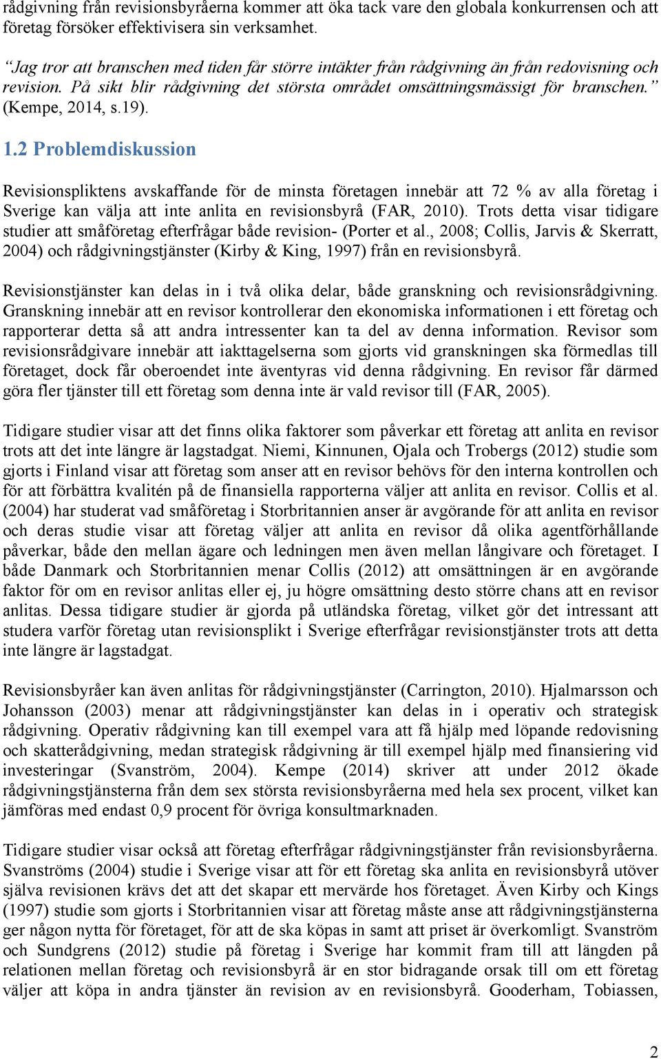 19). 1.2 Problemdiskussion Revisionspliktens avskaffande för de minsta företagen innebär att 72 % av alla företag i Sverige kan välja att inte anlita en revisionsbyrå (FAR, 2010).