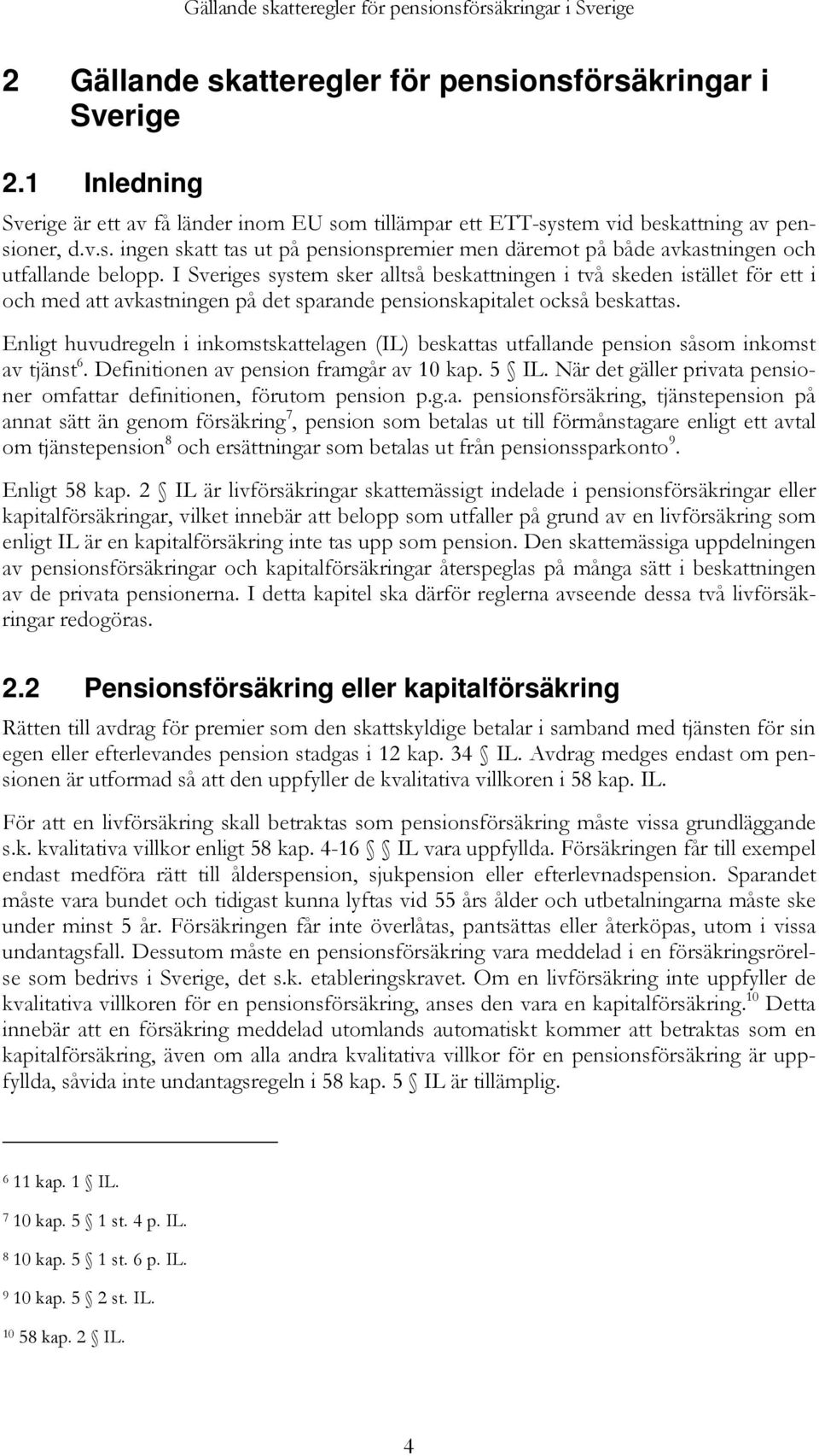 I Sveriges system sker alltså beskattningen i två skeden istället för ett i och med att avkastningen på det sparande pensionskapitalet också beskattas.