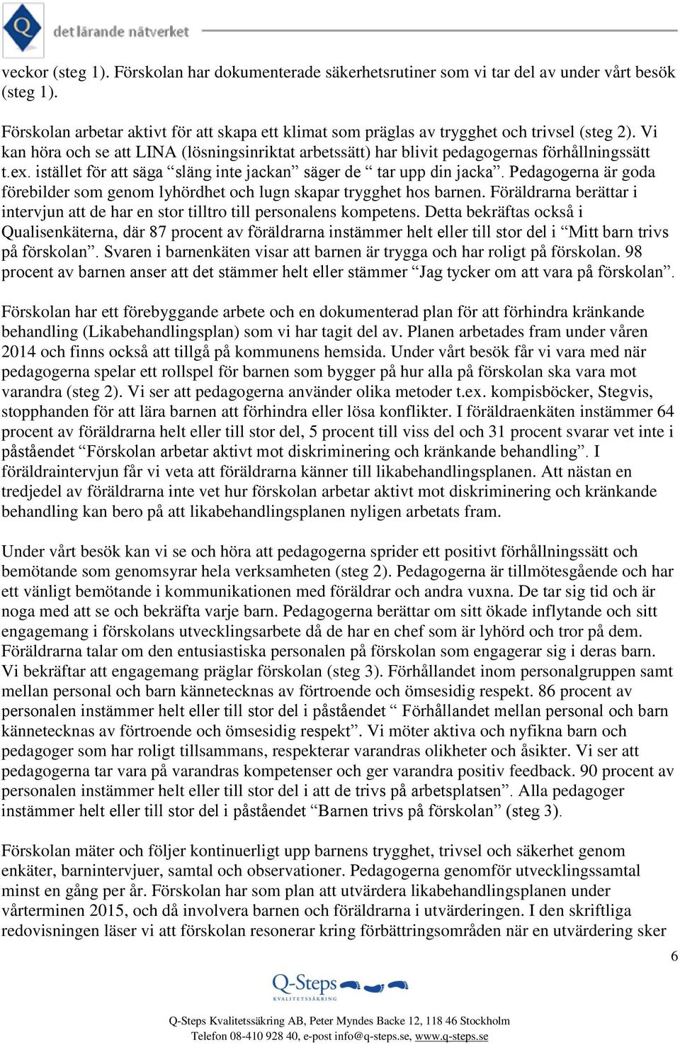 istället för att säga släng inte jackan säger de tar upp din jacka. Pedagogerna är goda förebilder som genom lyhördhet och lugn skapar trygghet hos barnen.