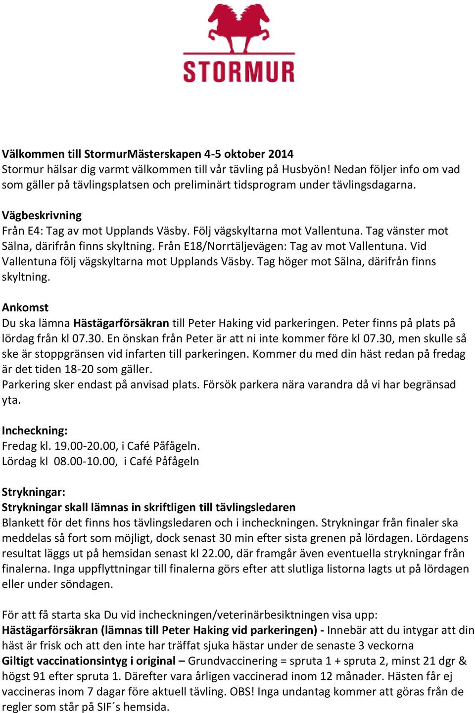 Tag vänster mot Sälna, därifrån finns skyltning. Från E18/Norrtäljevägen: Tag av mot Vallentuna. Vid Vallentuna följ vägskyltarna mot Upplands Väsby. Tag höger mot Sälna, därifrån finns skyltning.