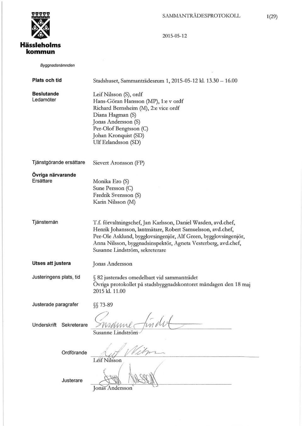 (SD) Tjänstgörande ersättare Övriga närvarande Ersättare Sievert Aronsson (FP) Monika Ero (S) Sune Persson (C) F redrik Svensson (S) Karin Nilsson (M) Tjänstemän Utses att justera ens plats, tid