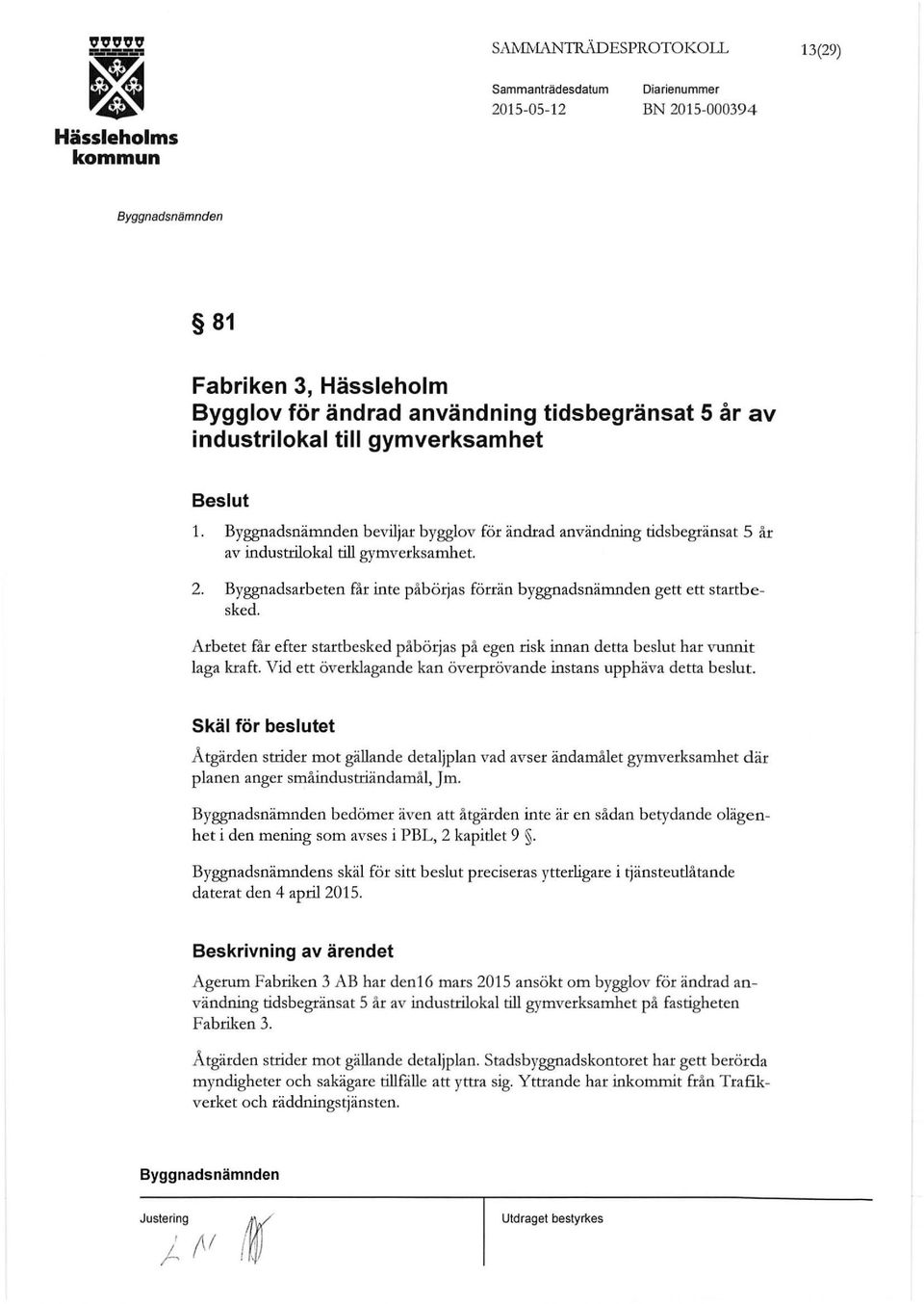 Arbetet får efter startbesked påbörjas på egen risk innan detta beslut har vunnit laga kraft. Vid ett överklagande kan överprövande instans upphäva detta beslut.