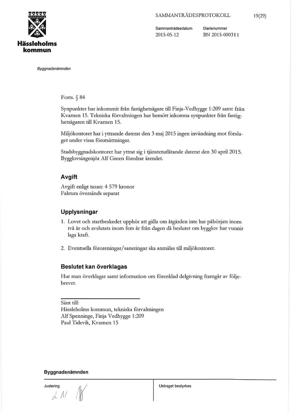 Miljökontoret har i yttrande daterat den 3 maj 2015 ingen invändning mot förslaget under vissa förutsättningar. stadsbyggnadskontoret har yttrat sig i änstetutlåtande daterat den 30 april 2015.