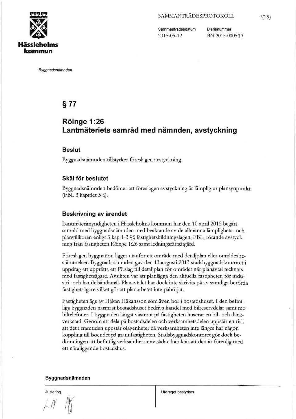 Lantmäterimyndigheten i har den 10 april2015 begärt samråd med byggnadsnämnden med beaktande av de allmänna lämplighets- och planvillkoren enligt 3 kap 1-3 fastighetsbildningslagen, FBL, rörande