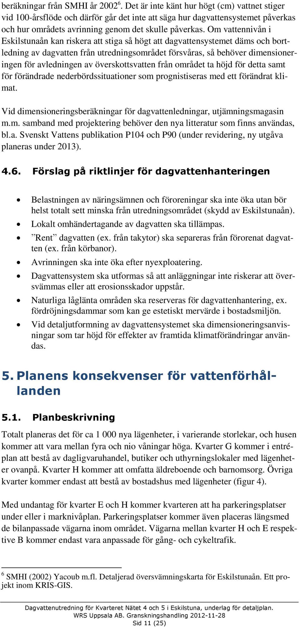 Om vattennivån i Eskilstunaån kan riskera att stiga så högt att dagvattensystemet däms och bortledning av dagvatten från utredningsområdet försvåras, så behöver dimensioneringen för avledningen av