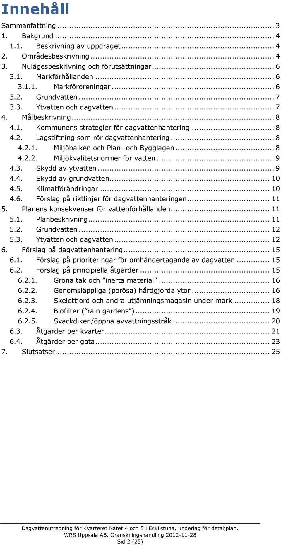 .. 8 4.2.2. Miljökvalitetsnormer för vatten... 9 4.3. Skydd av ytvatten... 9 4.4. Skydd av grundvatten... 10 4.5. Klimatförändringar... 10 4.6. Förslag på riktlinjer för dagvattenhanteringen... 11 5.