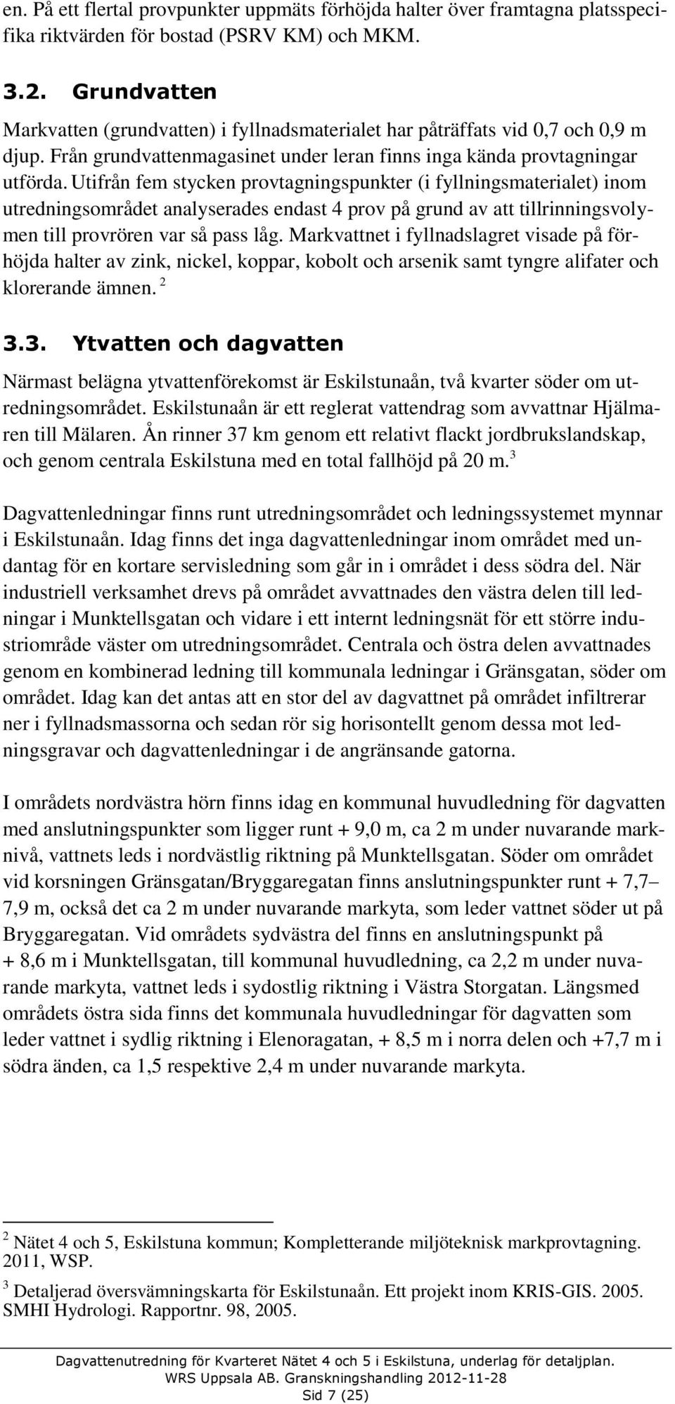 Utifrån fem stycken provtagningspunkter (i fyllningsmaterialet) inom utredningsområdet analyserades endast 4 prov på grund av att tillrinningsvolymen till provrören var så pass låg.