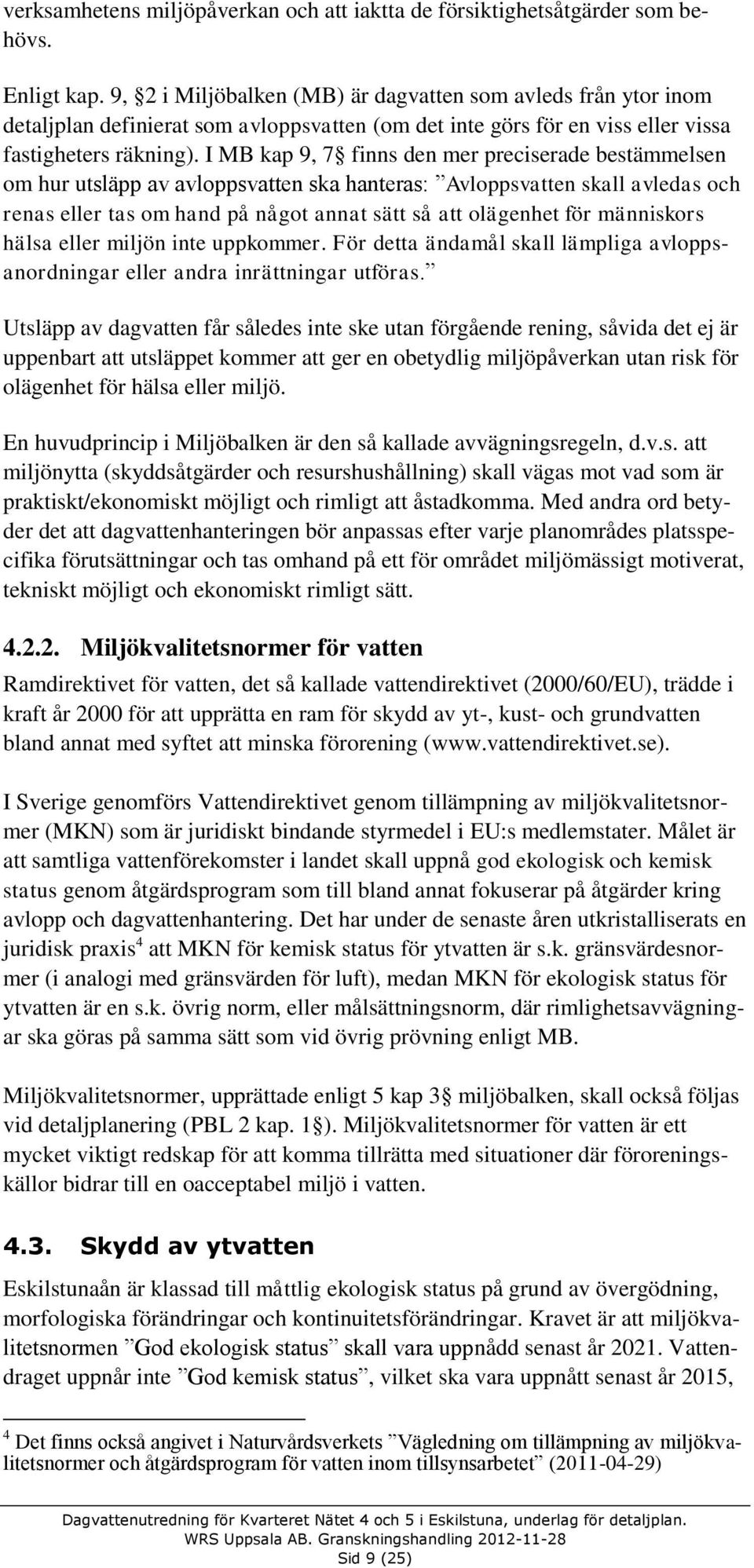 I MB kap 9, 7 finns den mer preciserade bestämmelsen om hur utsläpp av avloppsvatten ska hanteras: Avloppsvatten skall avledas och renas eller tas om hand på något annat sätt så att olägenhet för