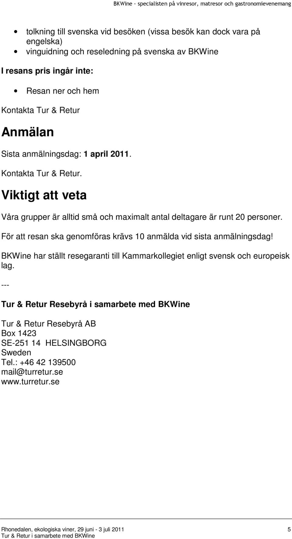 För att resan ska genomföras krävs 10 anmälda vid sista anmälningsdag! BKWine har ställt resegaranti till Kammarkollegiet enligt svensk och europeisk lag.