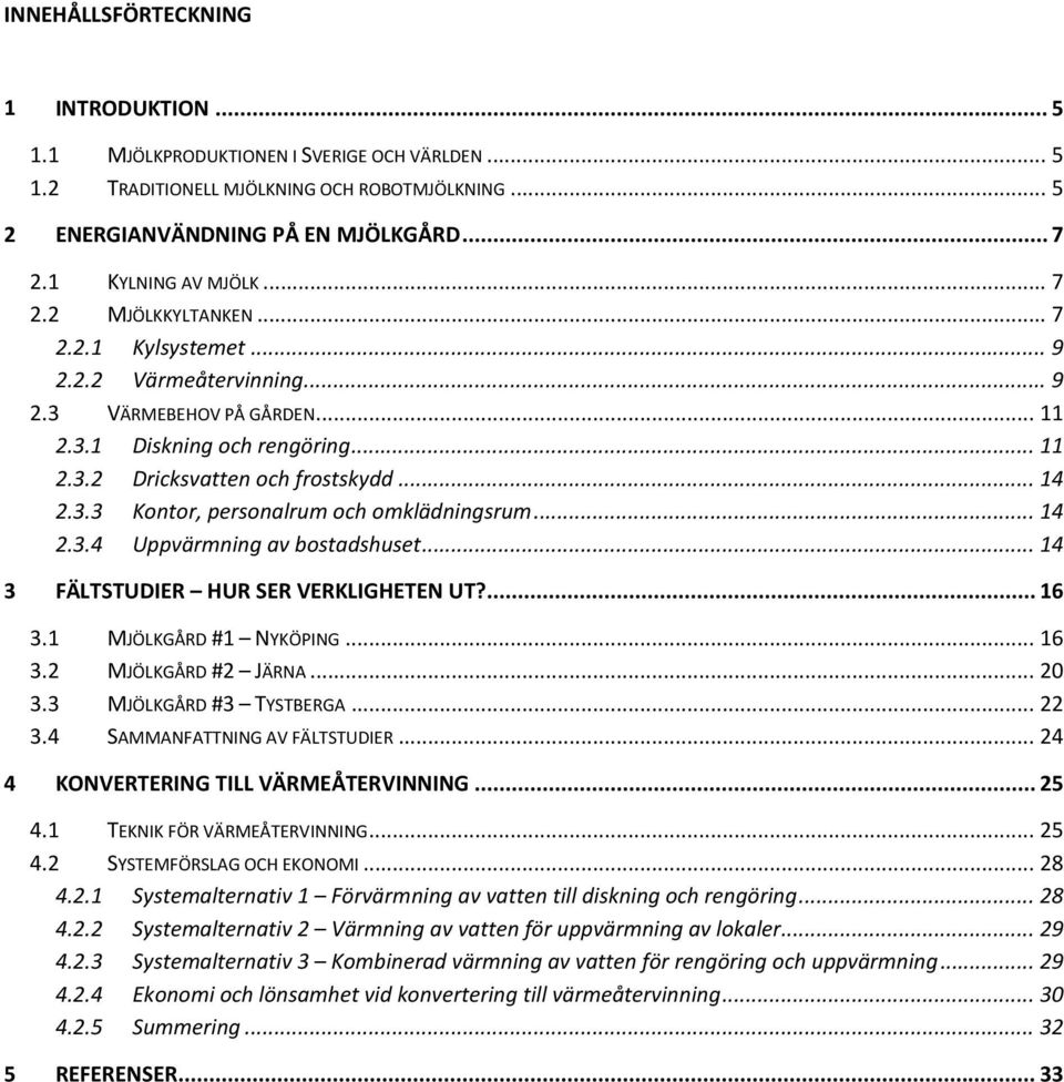 .. 14 2.3.3 Kontor, personalrum och omklädningsrum... 14 2.3.4 Uppvärmning av bostadshuset... 14 3 FÄLTSTUDIER HUR SER VERKLIGHETEN UT?... 16 3.1 MJÖLKGÅRD #1 NYKÖPING... 16 3.2 MJÖLKGÅRD #2 JÄRNA.