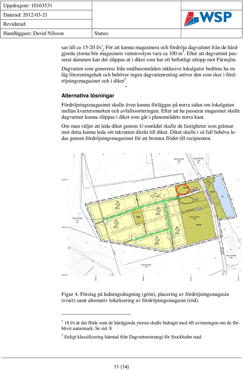 Dagvatten som genereras från småhusområden inklusive lokalgator bedöms ha en låg föroreningshalt och behöver ingen dagvattenrening utöver den som sker i fördröjningsmagasinet och i diket 2.