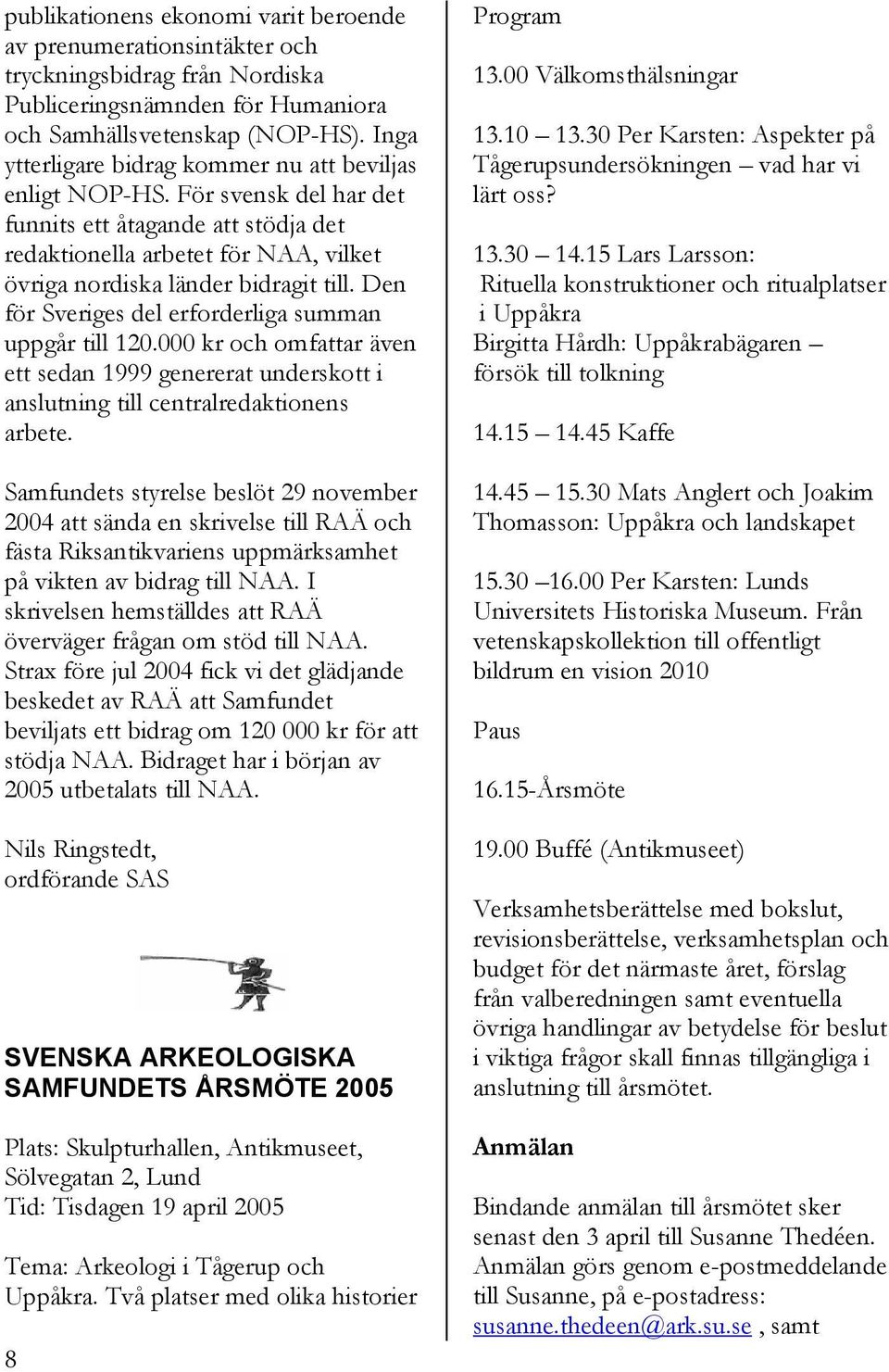 Den för Sveriges del erforderliga summan uppgår till 120.000 kr och omfattar även ett sedan 1999 genererat underskott i anslutning till centralredaktionens arbete.