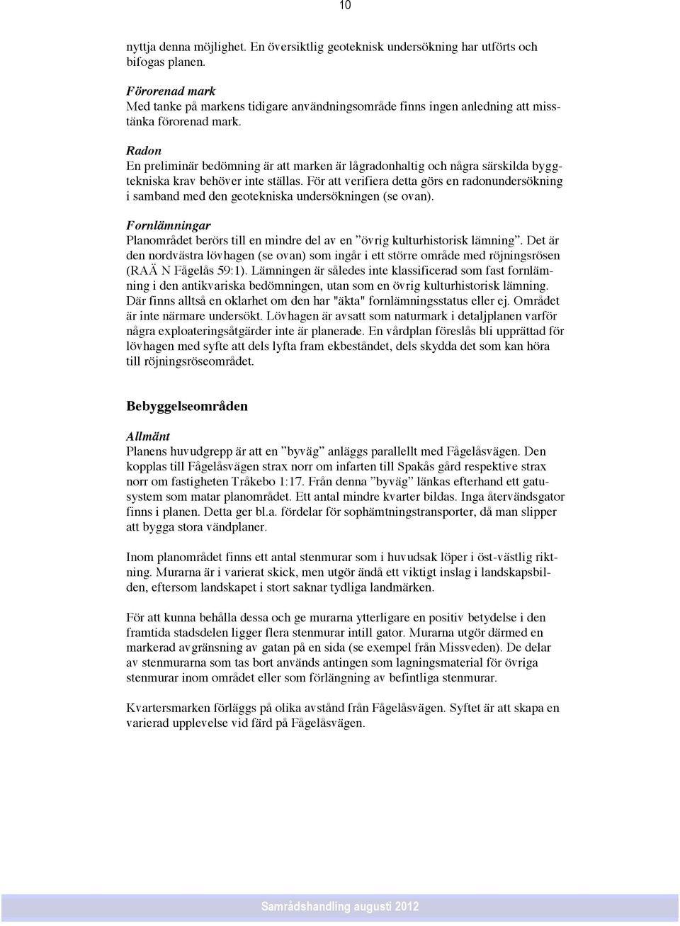 Radon En preliminär bedömning är att marken är lågradonhaltig och några särskilda byggtekniska krav behöver inte ställas.