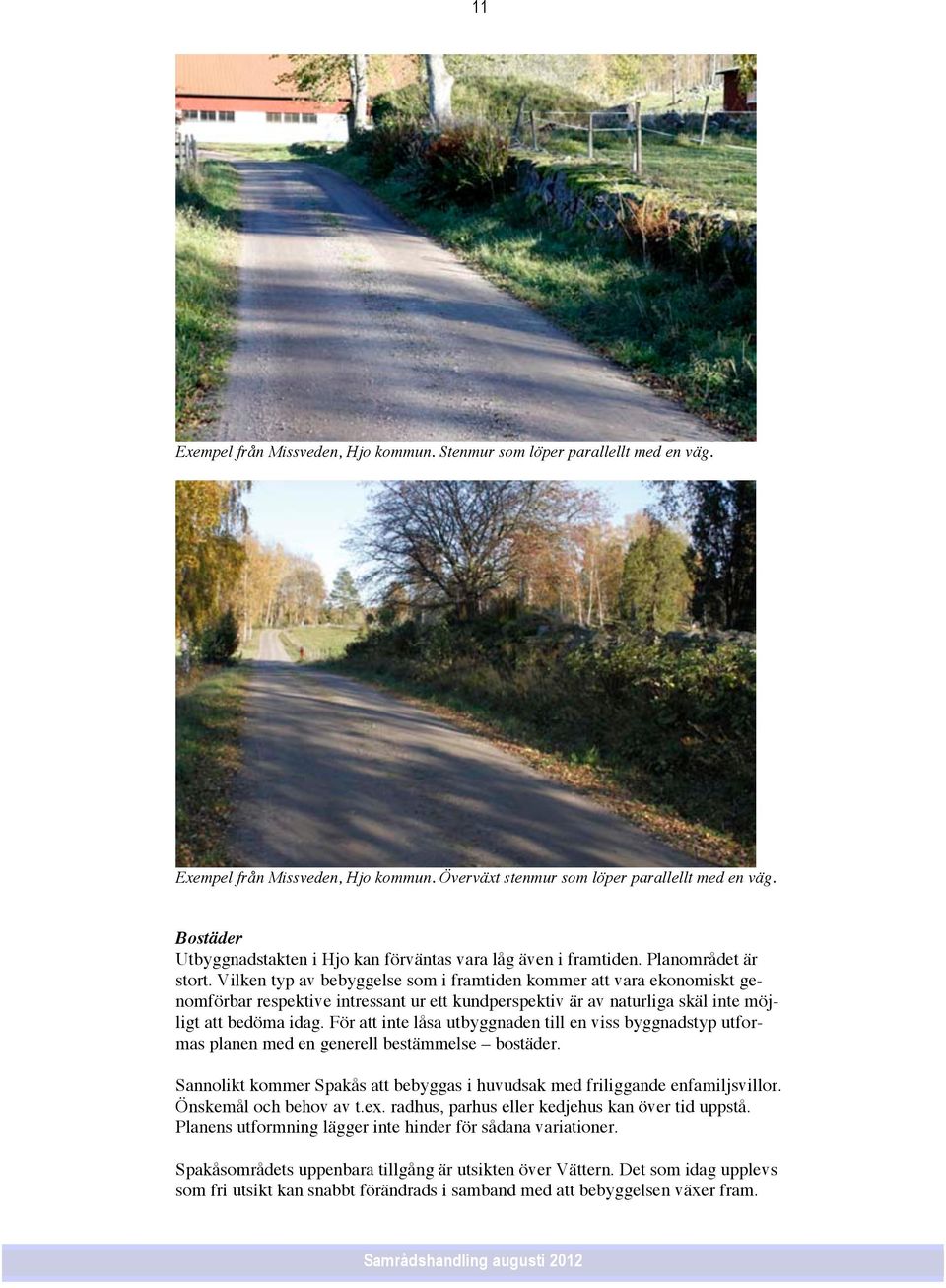 Vilken typ av bebyggelse som i framtiden kommer att vara ekonomiskt genomförbar respektive intressant ur ett kundperspektiv är av naturliga skäl inte möjligt att bedöma idag.