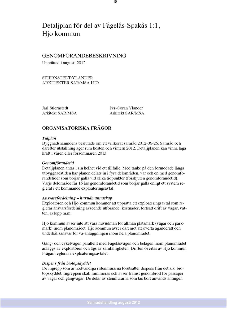 Detaljplanen kan vinna laga kraft i våren eller försommaren 2013. Genomförandetid Detaljplanen antas i sin helhet vid ett tillfälle.