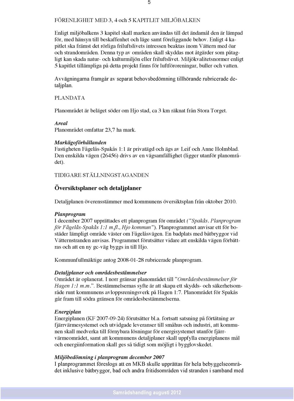 Denna typ av områden skall skyddas mot åtgärder som påtagligt kan skada natur- och kulturmiljön eller friluftslivet.