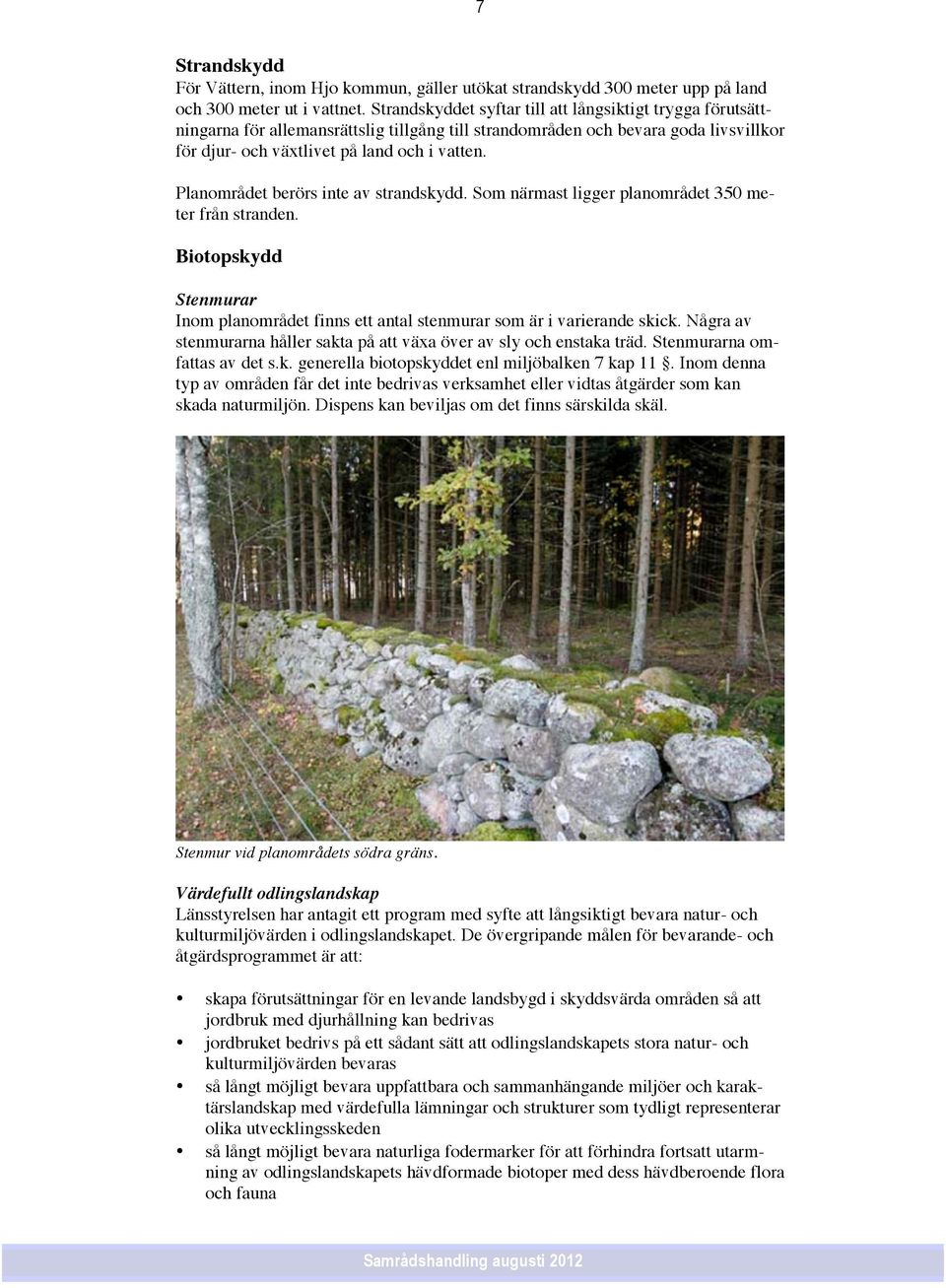 Planområdet berörs inte av strandskydd. Som närmast ligger planområdet 350 meter från stranden. Biotopskydd Stenmurar Inom planområdet finns ett antal stenmurar som är i varierande skick.