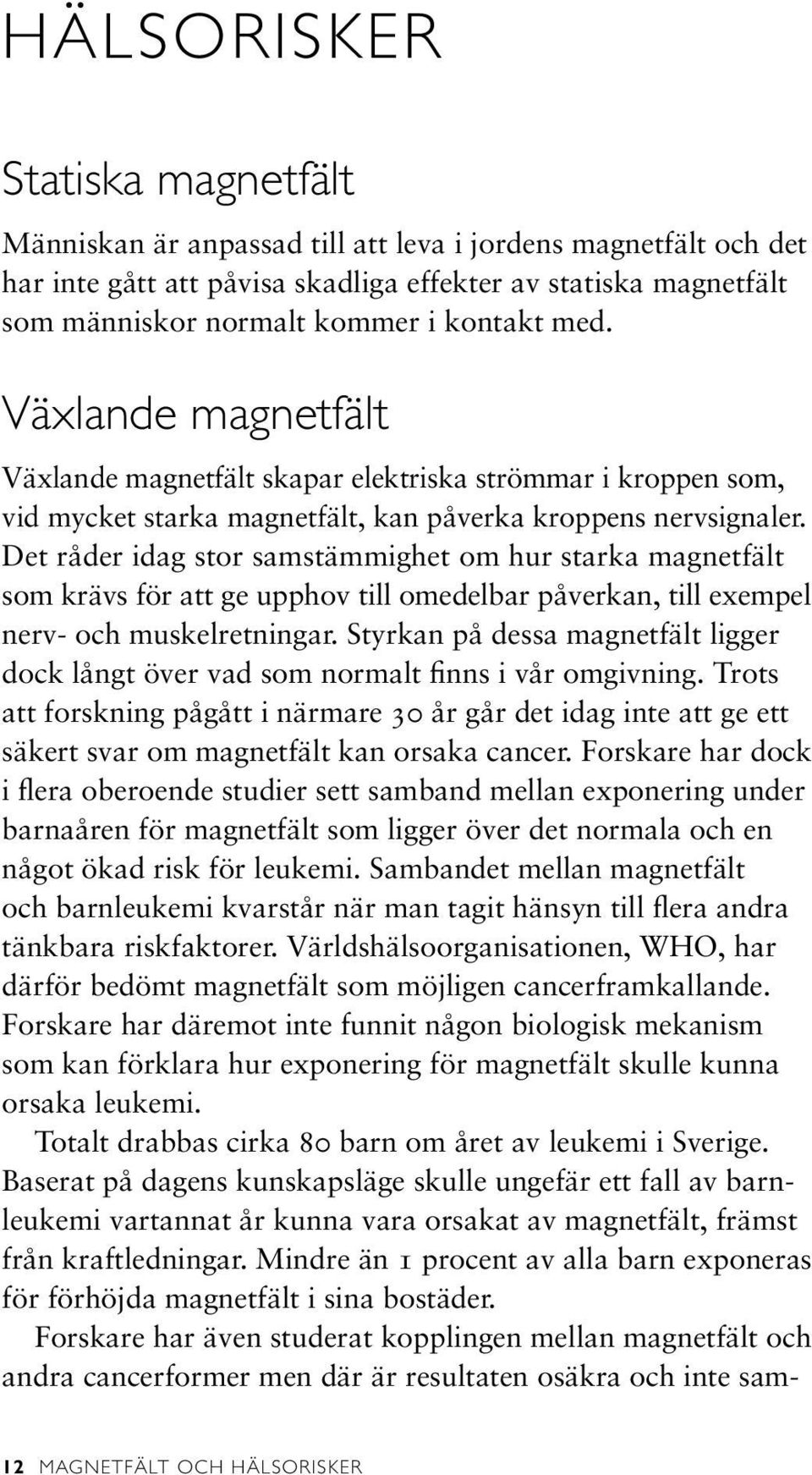 Det råder idag stor samstämmighet om hur starka magnetfält som krävs för att ge upphov till omedelbar påverkan, till exempel nerv- och muskelretningar.