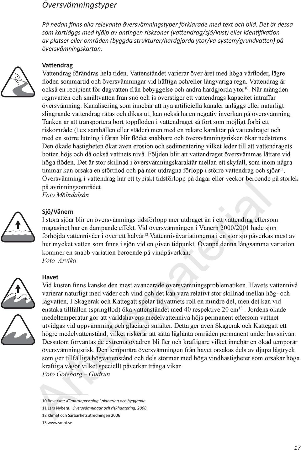 översvämningskartan. Vattendrag Vattendrag förändras hela tiden. Vattenståndet varierar över året med höga vårfloder, lägre flöden sommartid och översvämningar vid häftiga och/eller långvariga regn.