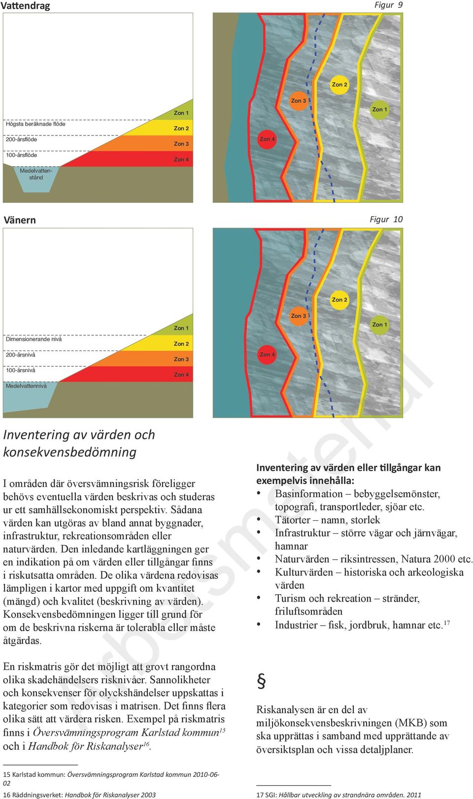 transportleder, sjöar etc. Tätorter namn, storlek Infrastruktur större vägar och järnvägar, hamnar Naturvärden Zon riksintressen, Natura 2000 etc.