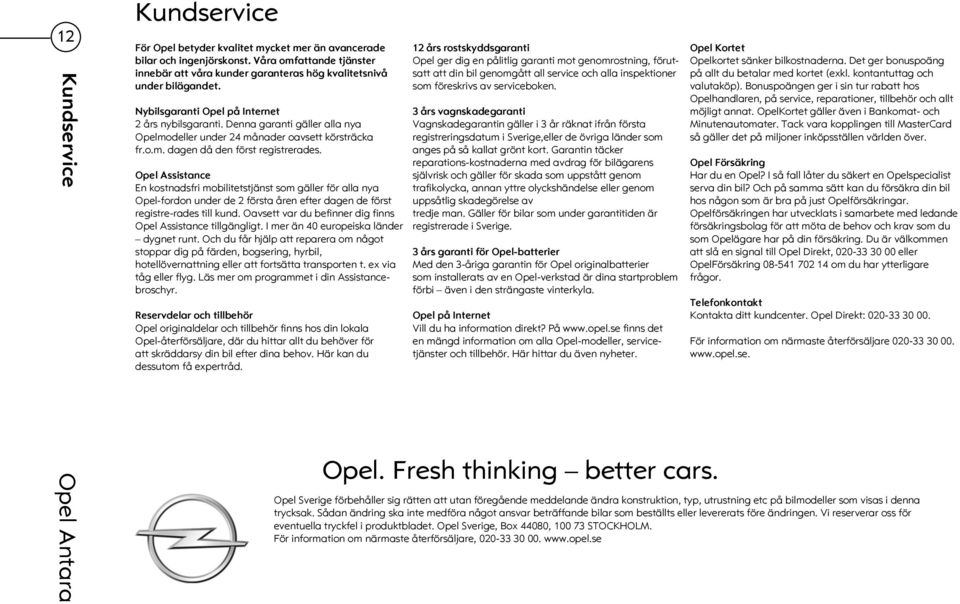 Opel Assistance En kostnadsfri mobilitetstjänst som gäller för alla nya Opel-fordon under de 2 första åren efter dagen de först registre-rades till kund.