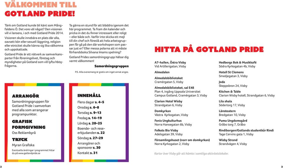 Gotland Pride är ett nätverk av samverkansparter från föreningslivet, företag och myndigheter på Gotland som vill lyfta hbtqfrågorna.