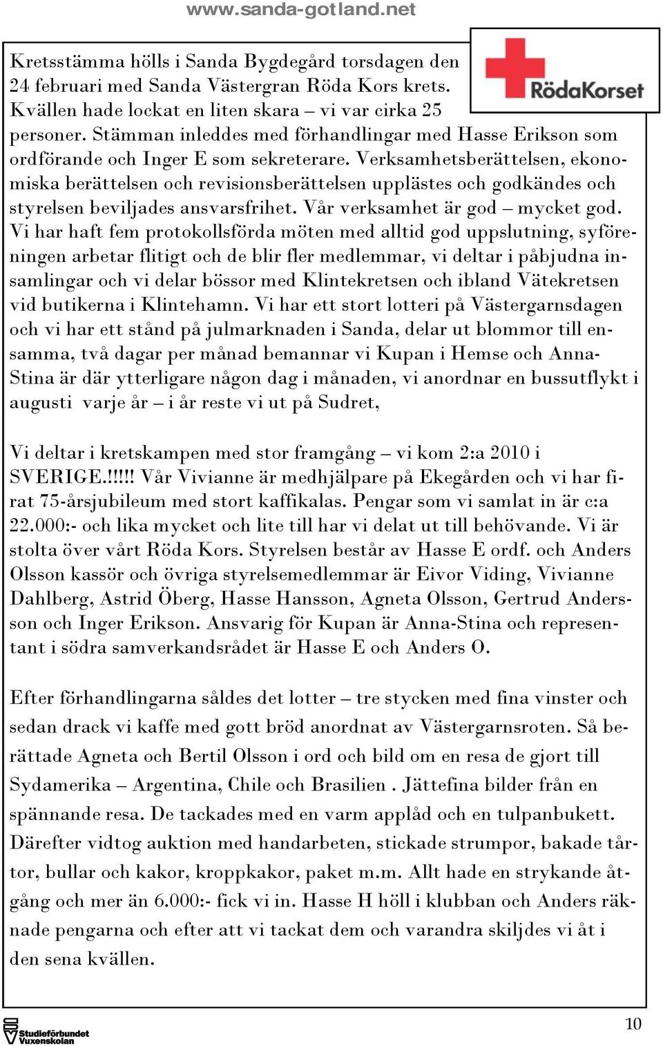 Verksamhetsberättelsen, ekonomiska berättelsen och revisionsberättelsen upplästes och godkändes och styrelsen beviljades ansvarsfrihet. Vår verksamhet är god mycket god.