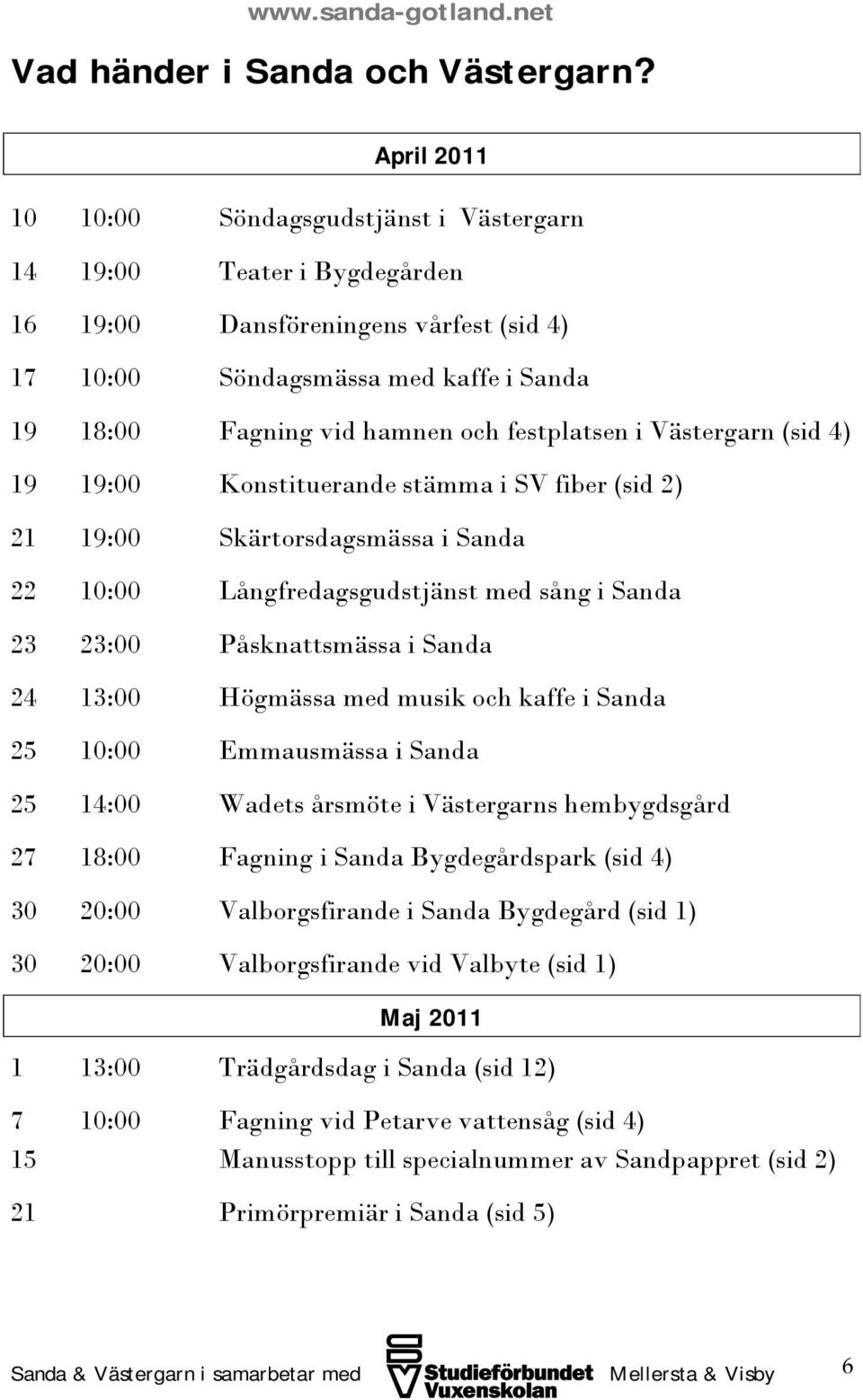 festplatsen i Västergarn (sid 4) 19 19:00 Konstituerande stämma i SV fiber (sid 2) 21 19:00 Skärtorsdagsmässa i Sanda 22 10:00 Långfredagsgudstjänst med sång i Sanda 23 23:00 Påsknattsmässa i Sanda