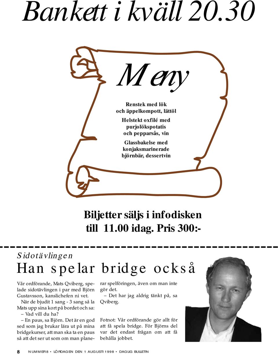 00 idag. Pris 300:- idotävlingen Han spelar bridge också Vår ordförande, Mats Qviberg, spelade sidotävlingen i par med Björn Gustavsson, kanslichefen ni vet.