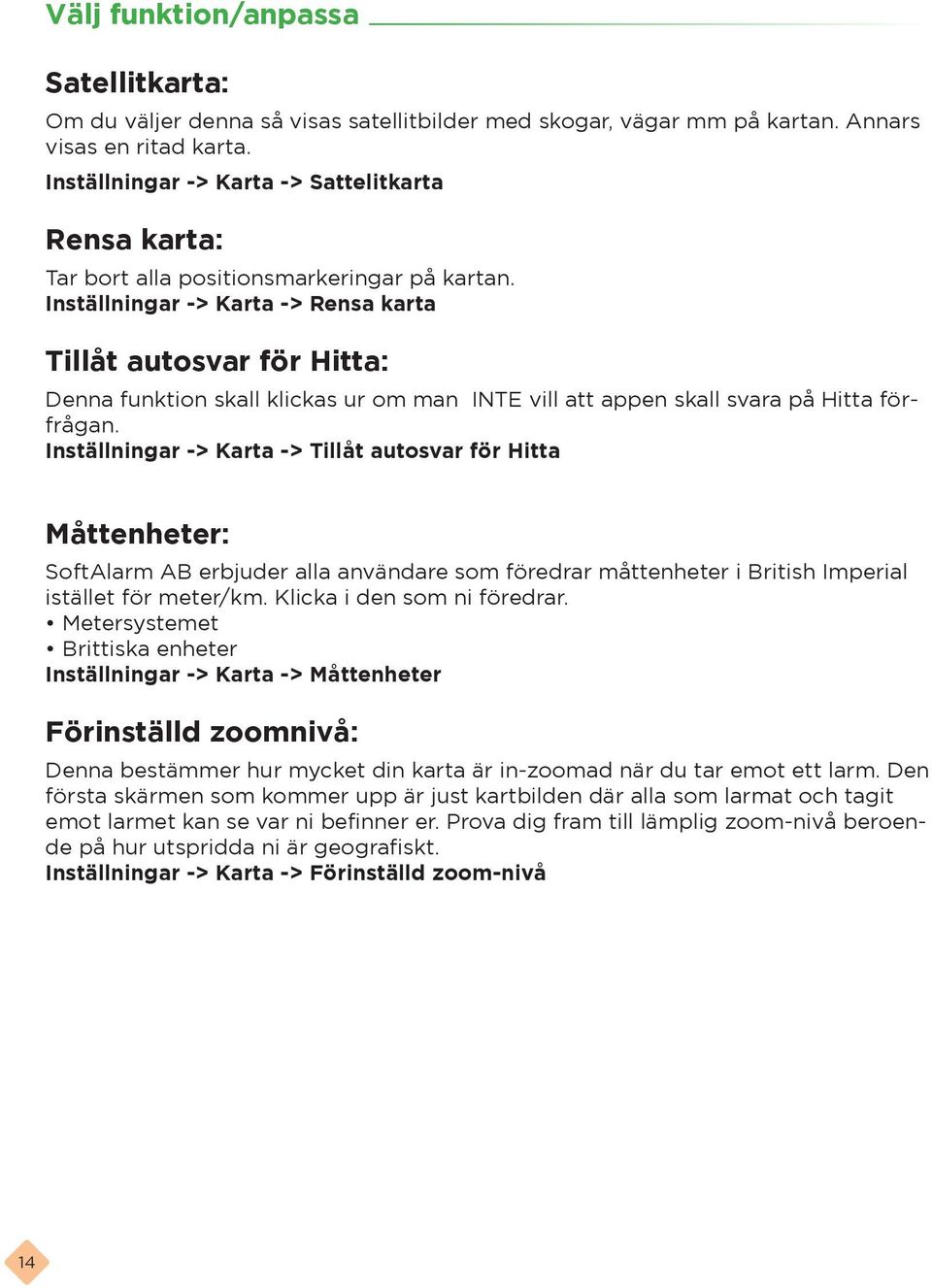 Inställningar -> Karta -> Rensa karta Tillåt autosvar för Hitta: Denna funktion skall klickas ur om man INTE vill att appen skall svara på Hitta förfrågan.