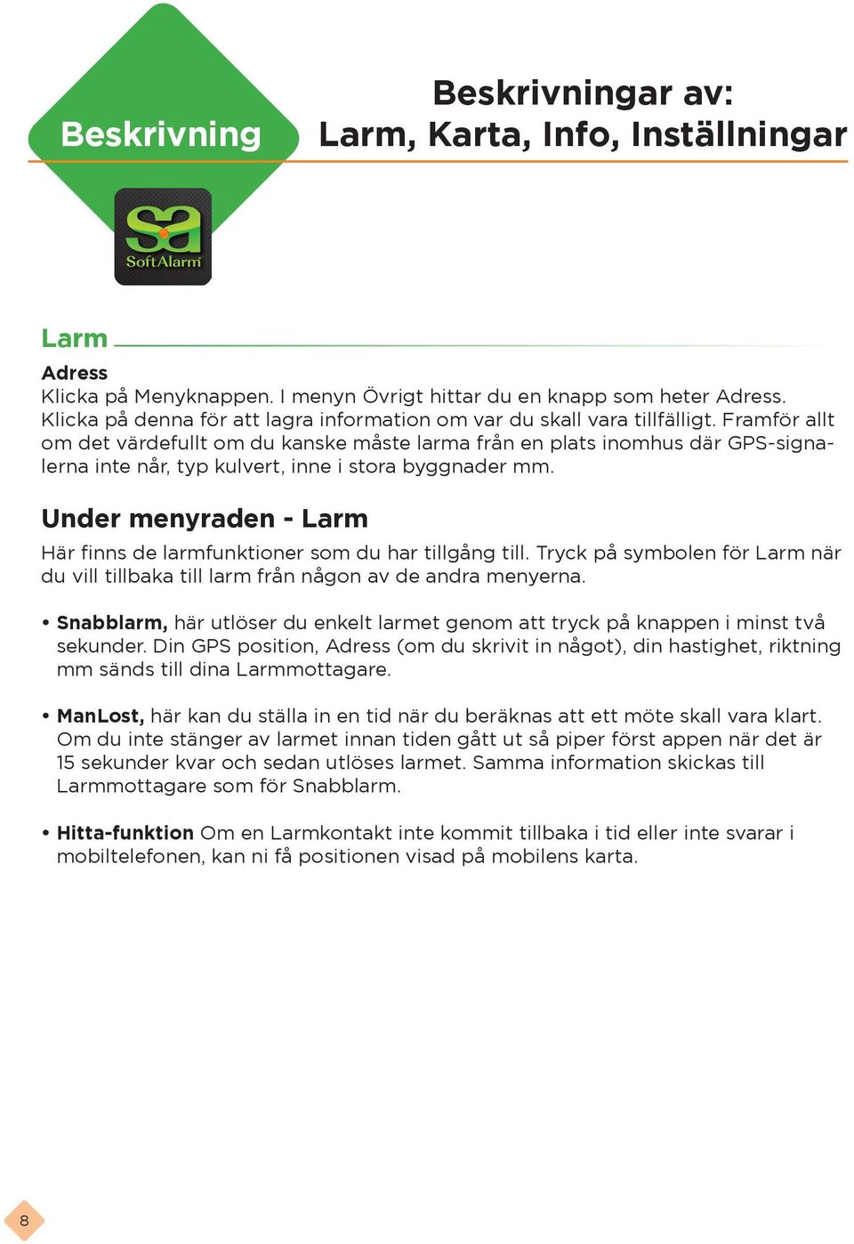 Framför allt om det värdefullt om du kanske måste larma från en plats inomhus där GPS-signalerna inte når, typ kulvert, inne i stora byggnader mm.