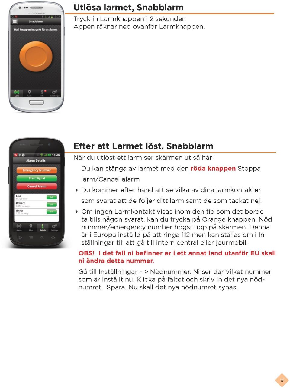 larmkontakter som svarat att de följer ditt larm samt de som tackat nej. Om ingen Larmkontakt visas inom den tid som det borde ta tills någon svarat, kan du trycka på Orange knappen.