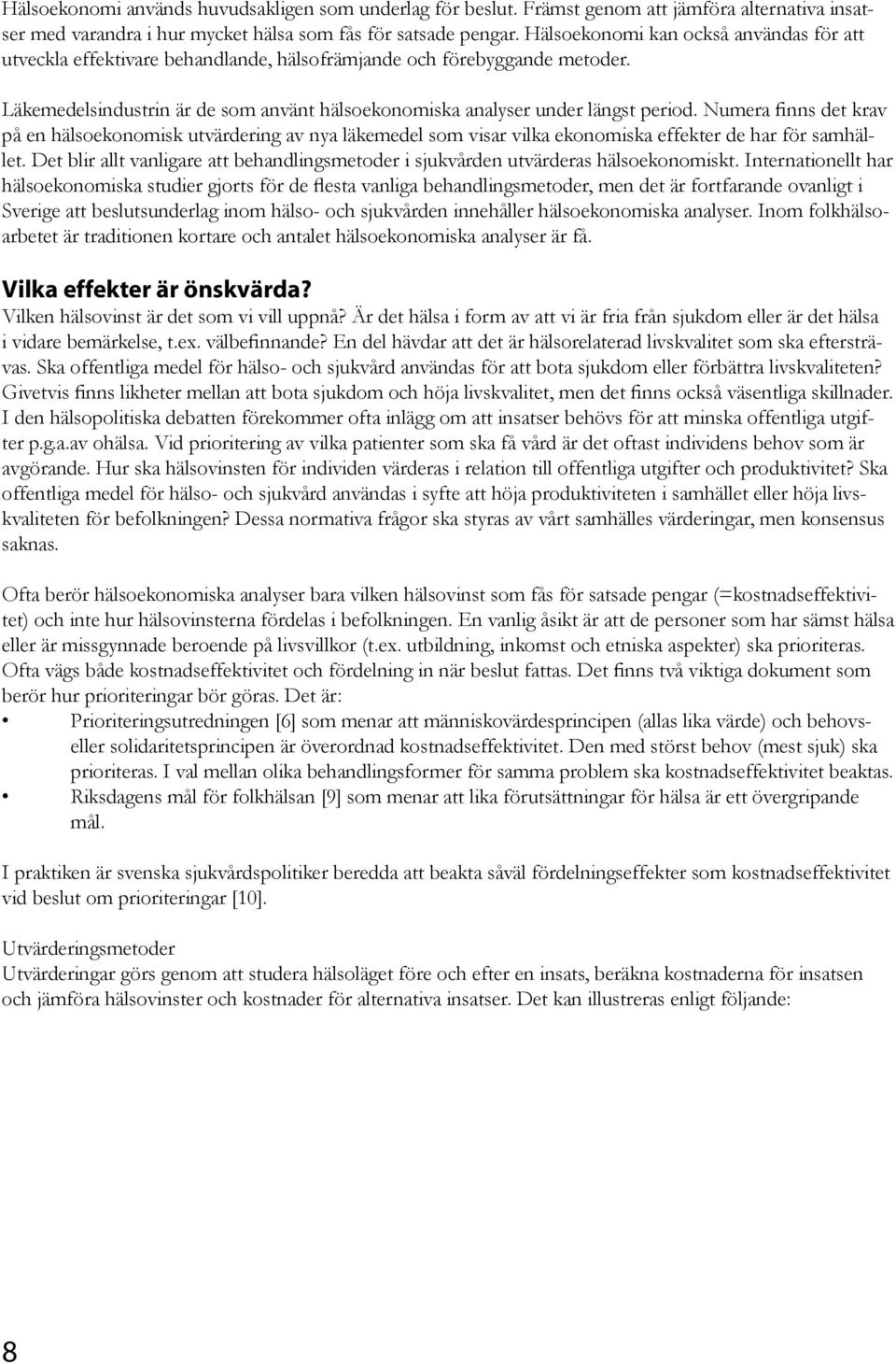 Numera finns det krav på en hälsoekonomisk utvärdering av nya läkemedel som visar vilka ekonomiska effekter de har för samhället.