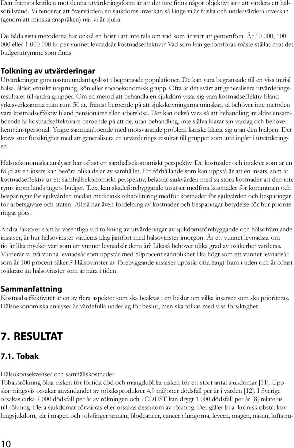 De båda sista metoderna har också en brist i att inte tala om vad som är värt att genomföra. Är 10 000, 100 000 eller 1 000 000 kr per vunnet levnadsår kostnadseffektivt?